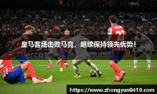 皇马客场击败马竞，继续保持领先优势！