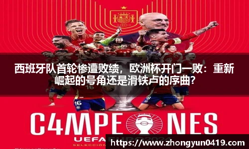 西班牙队首轮惨遭败绩，欧洲杯开门一败：重新崛起的号角还是滑铁卢的序曲？