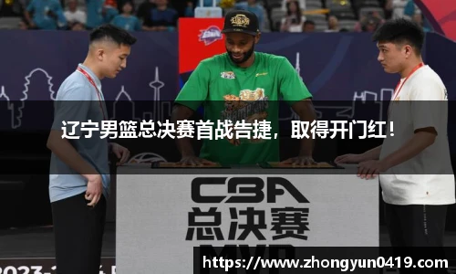 辽宁男篮总决赛首战告捷，取得开门红！