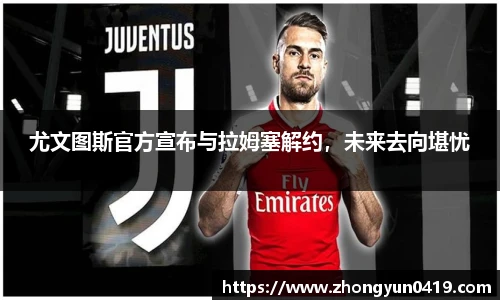 尤文图斯官方宣布与拉姆塞解约，未来去向堪忧