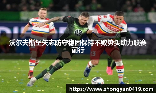 沃尔夫斯堡矢志防守稳固保持不败势头助力联赛前行