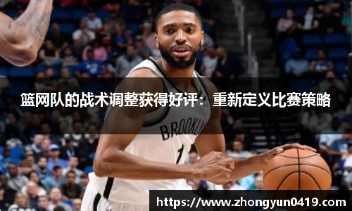 篮网队的战术调整获得好评：重新定义比赛策略