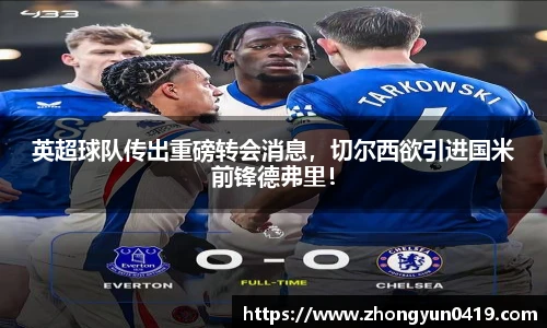 英超球队传出重磅转会消息，切尔西欲引进国米前锋德弗里！