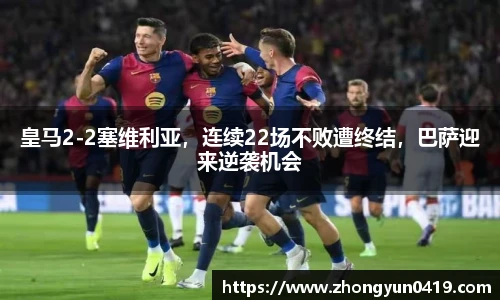 皇马2-2塞维利亚，连续22场不败遭终结，巴萨迎来逆袭机会