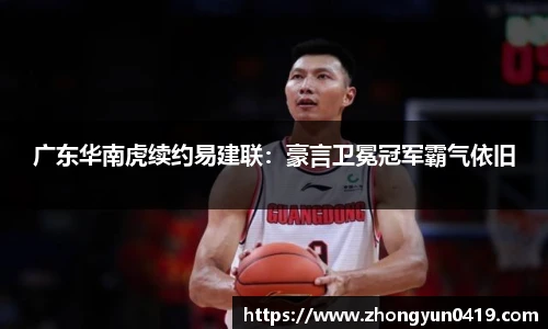 广东华南虎续约易建联：豪言卫冕冠军霸气依旧