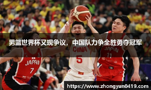 男篮世界杯又现争议，中国队力争全胜勇夺冠军