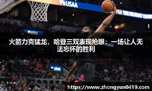 火箭力克猛龙，哈登三双表现抢眼：一场让人无法忘怀的胜利