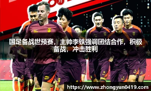 国足备战世预赛，主帅李铁强调团结合作，积极备战，冲击胜利