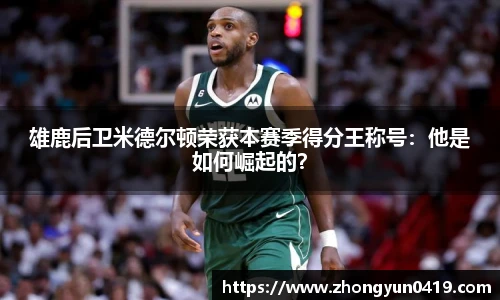 雄鹿后卫米德尔顿荣获本赛季得分王称号：他是如何崛起的？