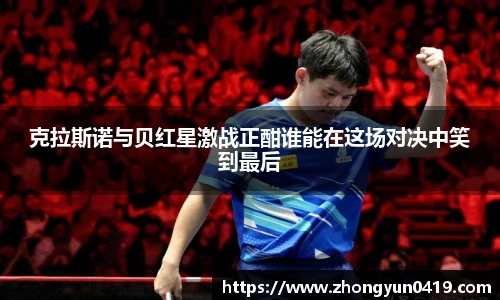 克拉斯诺与贝红星激战正酣谁能在这场对决中笑到最后