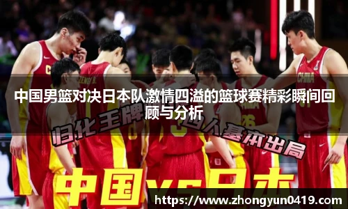 中国男篮对决日本队激情四溢的篮球赛精彩瞬间回顾与分析