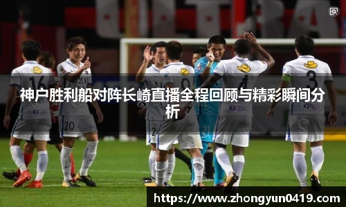 神户胜利船对阵长崎直播全程回顾与精彩瞬间分析
