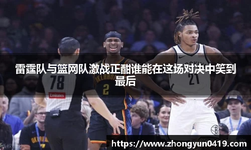 雷霆队与篮网队激战正酣谁能在这场对决中笑到最后