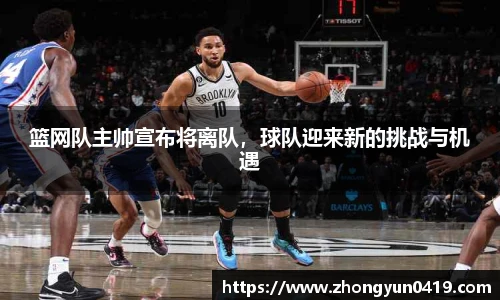 篮网队主帅宣布将离队，球队迎来新的挑战与机遇