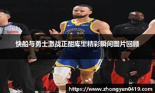 快船与勇士激战正酣库里精彩瞬间图片回顾