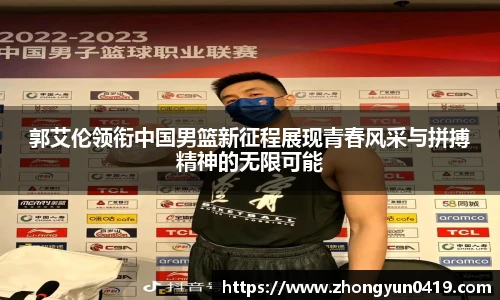 郭艾伦领衔中国男篮新征程展现青春风采与拼搏精神的无限可能