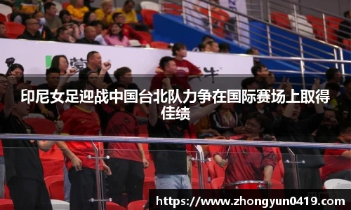 印尼女足迎战中国台北队力争在国际赛场上取得佳绩