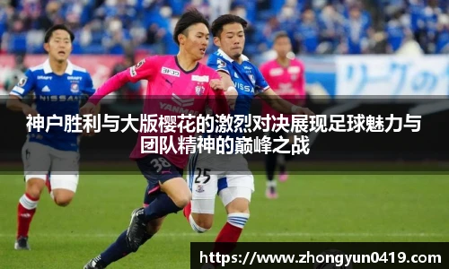 神户胜利与大版樱花的激烈对决展现足球魅力与团队精神的巅峰之战