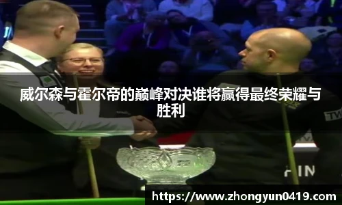 威尔森与霍尔帝的巅峰对决谁将赢得最终荣耀与胜利